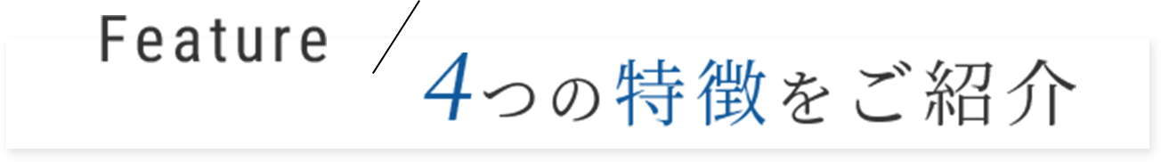 Feature / 4つの特長をご紹介